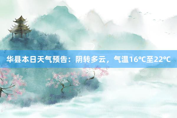 华县本日天气预告：阴转多云，气温16℃至22℃